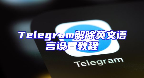 Telegram解除英文语言设置教程
