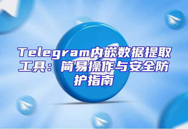 Telegram内嵌数据提取工具：简易操作与安全防护指南