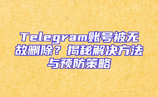Telegram账号被无故删除？揭秘解决方法与预防策略