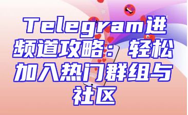Telegram进频道攻略：轻松加入热门群组与社区