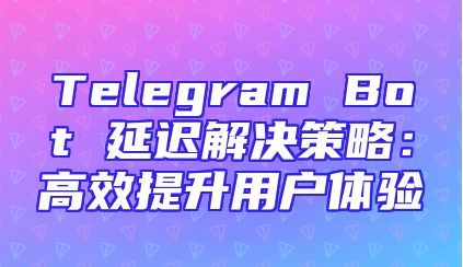 Telegram Bot 延迟解决策略：高效提升用户体验
