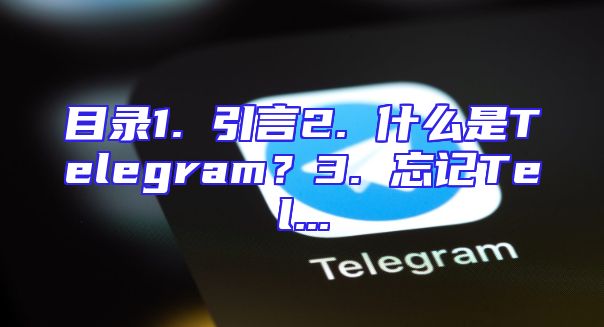 目录1. 引言2. 什么是Telegram？3. 忘记Tel...