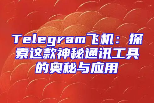 Telegram飞机：探索这款神秘通讯工具的奥秘与应用