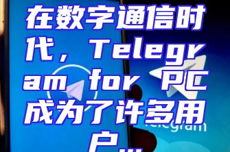 在数字通信时代，Telegram for PC成为了许多用户...