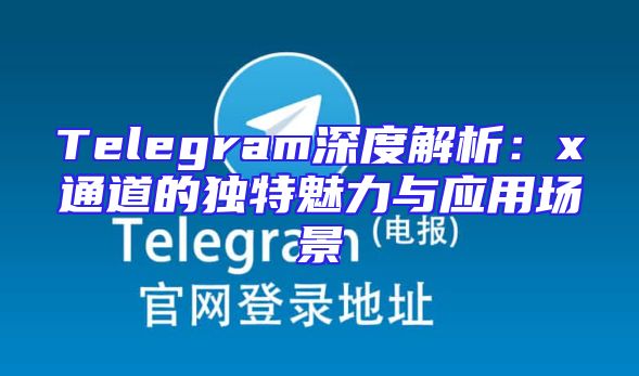 Telegram深度解析：x通道的独特魅力与应用场景