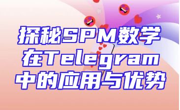 探秘SPM数学在Telegram中的应用与优势