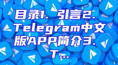 目录1. 引言2. Telegram中文版APP简介3. T...