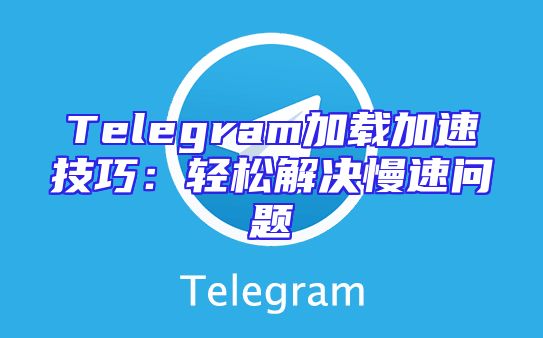 Telegram加载加速技巧：轻松解决慢速问题