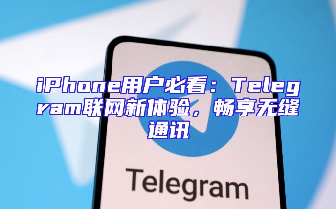 iPhone用户必看：Telegram联网新体验，畅享无缝通讯