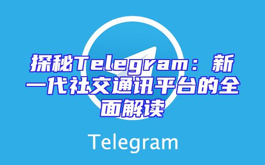 探秘Telegram：新一代社交通讯平台的全面解读