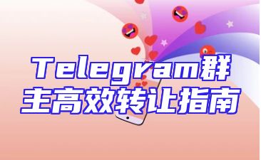 Telegram群主高效转让指南