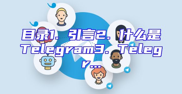 目录1. 引言2. 什么是Telegram3. Telegr...
