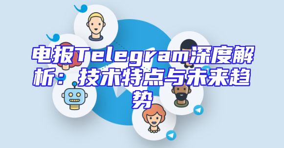 电报Telegram深度解析：技术特点与未来趋势