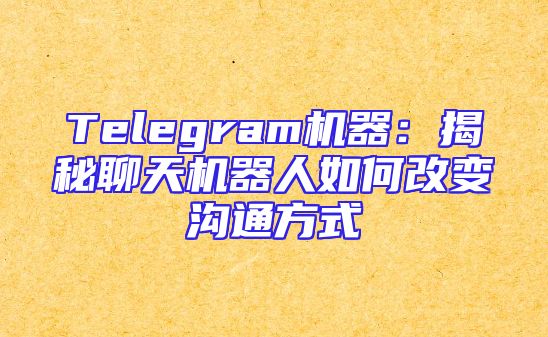 Telegram机器：揭秘聊天机器人如何改变沟通方式
