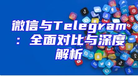 微信与Telegram：全面对比与深度解析