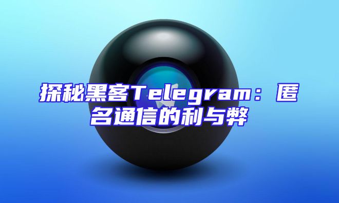 探秘黑客Telegram：匿名通信的利与弊