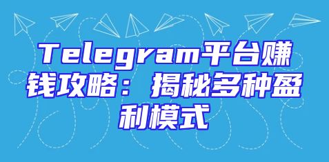 Telegram平台赚钱攻略：揭秘多种盈利模式
