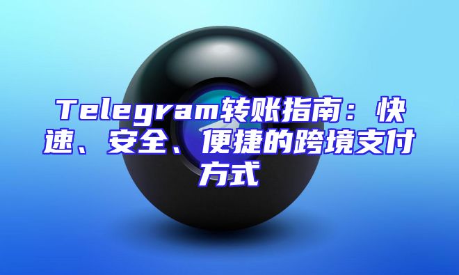 Telegram转账指南：快速、安全、便捷的跨境支付方式