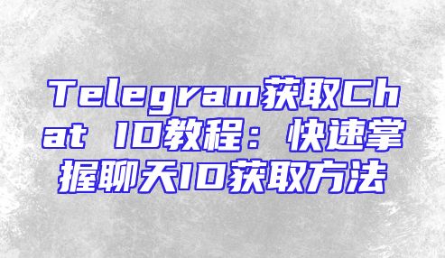 Telegram获取Chat ID教程：快速掌握聊天ID获取方法