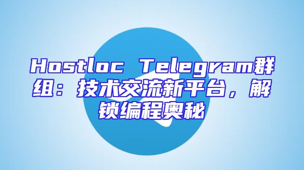 Hostloc Telegram群组：技术交流新平台，解锁编程奥秘