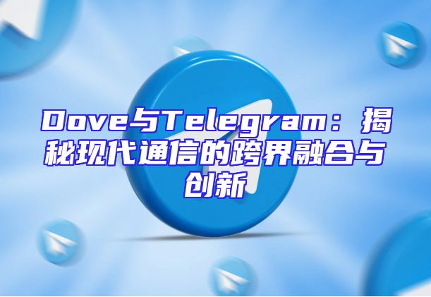 Dove与Telegram：揭秘现代通信的跨界融合与创新