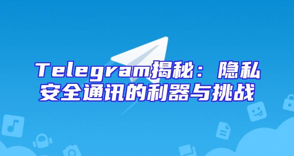 Telegram揭秘：隐私安全通讯的利器与挑战