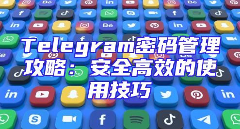 Telegram密码管理攻略：安全高效的使用技巧