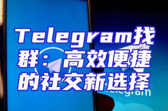 Telegram找群：高效便捷的社交新选择