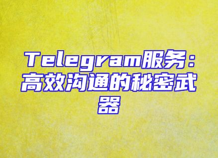 Telegram服务：高效沟通的秘密武器