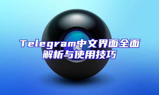 Telegram中文界面全面解析与使用技巧