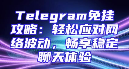 Telegram免挂攻略：轻松应对网络波动，畅享稳定聊天体验