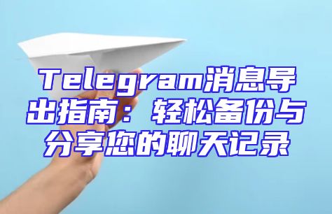 Telegram消息导出指南：轻松备份与分享您的聊天记录