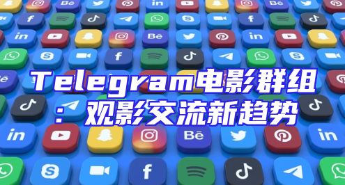 Telegram电影群组：观影交流新趋势