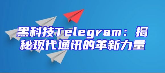 黑科技Telegram：揭秘现代通讯的革新力量