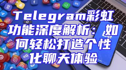Telegram彩虹功能深度解析：如何轻松打造个性化聊天体验