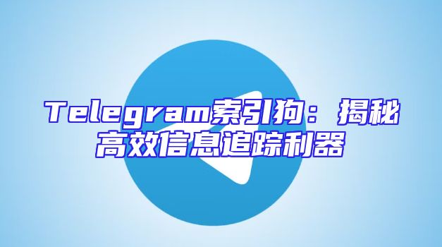 Telegram索引狗：揭秘高效信息追踪利器