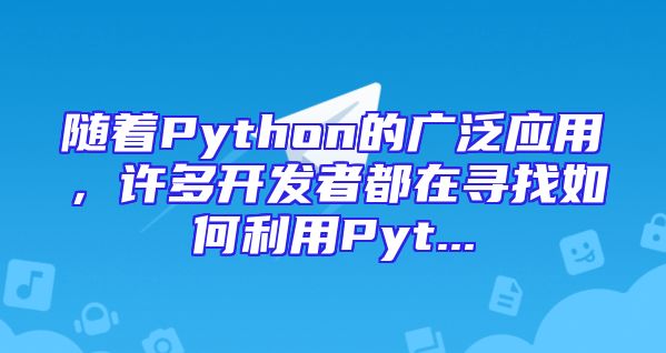 随着Python的广泛应用，许多开发者都在寻找如何利用Pyt...