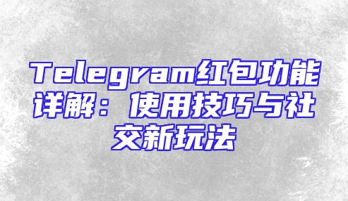 Telegram红包功能详解：使用技巧与社交新玩法