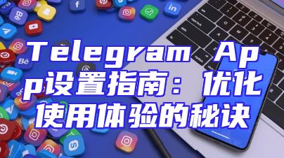 Telegram App设置指南：优化使用体验的秘诀