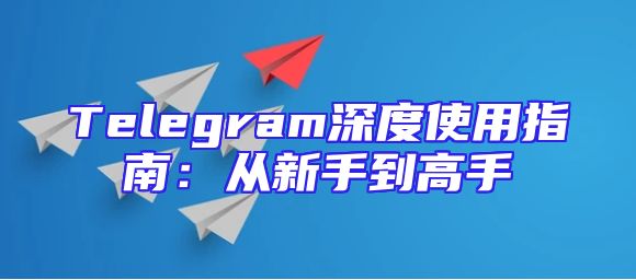 Telegram深度使用指南：从新手到高手