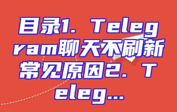 目录1. Telegram聊天不刷新常见原因2. Teleg...