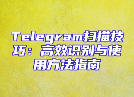 Telegram扫描技巧：高效识别与使用方法指南
