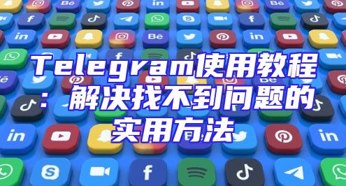 Telegram使用教程：解决找不到问题的实用方法