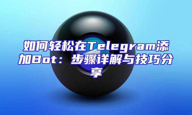 如何轻松在Telegram添加Bot：步骤详解与技巧分享