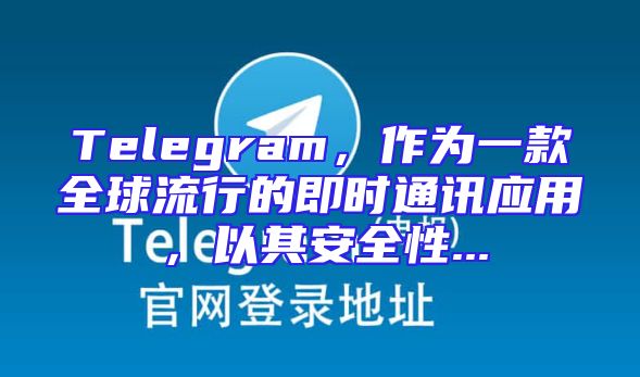 Telegram，作为一款全球流行的即时通讯应用，以其安全性...