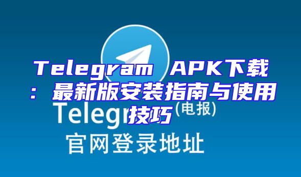 Telegram APK下载：最新版安装指南与使用技巧