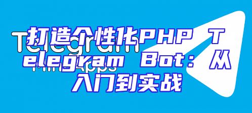 打造个性化PHP Telegram Bot：从入门到实战
