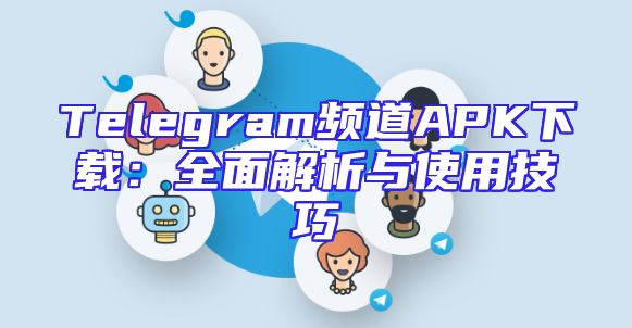 Telegram频道APK下载：全面解析与使用技巧