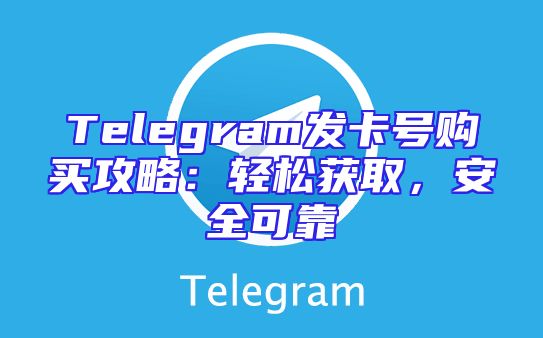 Telegram发卡号购买攻略：轻松获取，安全可靠