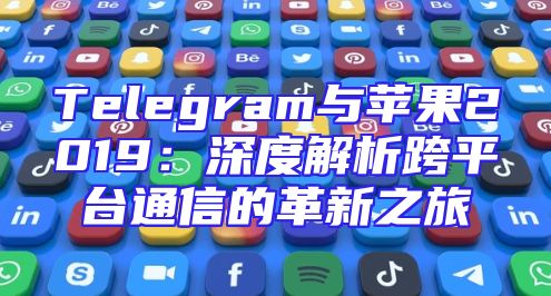 Telegram与苹果2019：深度解析跨平台通信的革新之旅